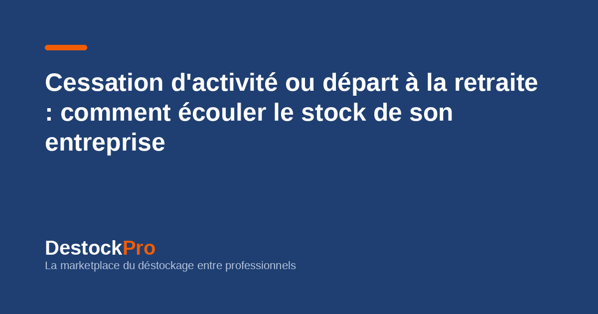 Cessation d'activité ou départ à la retraite : comment écouler le stock de son entreprise